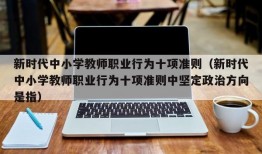 新时代中小学教师职业行为十项准则（新时代中小学教师职业行为十项准则中坚定政治方向是指）