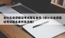 会计从业资格证考试报名条件（会计从业资格证考试报名条件及流程）