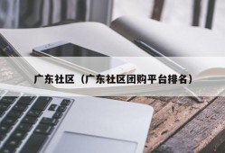 广东社区（广东社区团购平台排名）