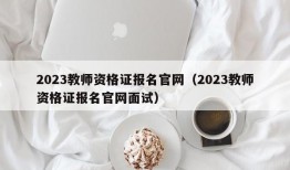 2023教师资格证报名官网（2023教师资格证报名官网面试）