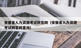 安徽省人力资源考试网官网（安徽省人力资源考试网官网查询）