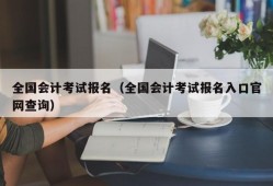 全国会计考试报名（全国会计考试报名入口官网查询）