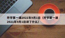 开学第一课2021年9月1日（开学第一课2021年9月1日讲了什么）