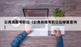 公务员报考职位（公务员报考职位在哪里查询）