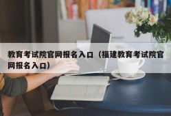 教育考试院官网报名入口（福建教育考试院官网报名入口）