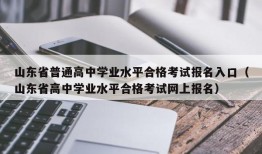 山东省普通高中学业水平合格考试报名入口（山东省高中学业水平合格考试网上报名）