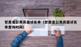 甘肃省公务员面试名单（甘肃省公务员面试名单查询时间）