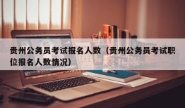 贵州公务员考试报名人数（贵州公务员考试职位报名人数情况）