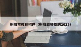 衡阳市教师招聘（衡阳教师招聘2023）