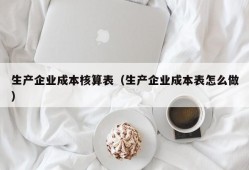 生产企业成本核算表（生产企业成本表怎么做）