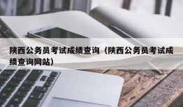 陕西公务员考试成绩查询（陕西公务员考试成绩查询网站）