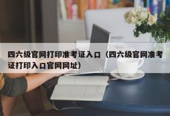 四六级官网打印准考证入口（四六级官网准考证打印入口官网网址）