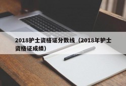 2018护士资格证分数线（2018年护士资格证成绩）