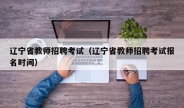 辽宁省教师招聘考试（辽宁省教师招聘考试报名时间）