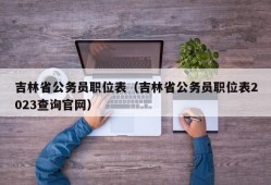 吉林省公务员职位表（吉林省公务员职位表2023查询官网）