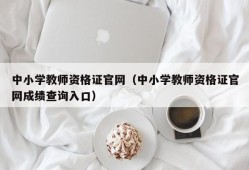 中小学教师资格证官网（中小学教师资格证官网成绩查询入口）