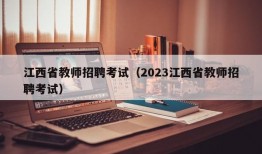 江西省教师招聘考试（2023江西省教师招聘考试）