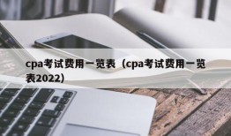 cpa考试费用一览表（cpa考试费用一览表2022）