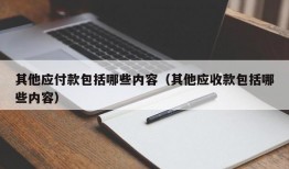 其他应付款包括哪些内容（其他应收款包括哪些内容）