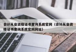 会计从业资格证书查询系统官网（会计从业资格证书查询系统官网网址）