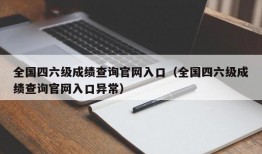 全国四六级成绩查询官网入口（全国四六级成绩查询官网入口异常）