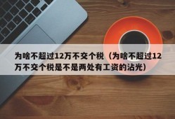 为啥不超过12万不交个税（为啥不超过12万不交个税是不是两处有工资的沾光）