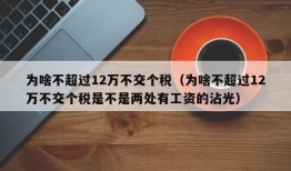 为啥不超过12万不交个税（为啥不超过12万不交个税是不是两处有工资的沾光）