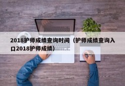 2018护师成绩查询时间（护师成绩查询入口2018护师成绩）