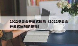 2022冬奥会开幕式回放（2022冬奥会开幕式回放的视频）