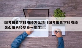 国考报名学科成绩怎么填（国考报名学科成绩怎么填已经毕业一年了）