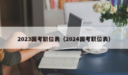 2023国考职位表（2024国考职位表）