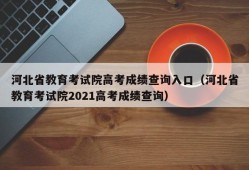 河北省教育考试院高考成绩查询入口（河北省教育考试院2021高考成绩查询）