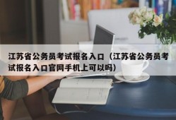 江苏省公务员考试报名入口（江苏省公务员考试报名入口官网手机上可以吗）