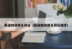 英语四级报名网址（英语四级报名网址顺序）