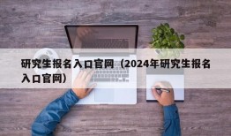 研究生报名入口官网（2024年研究生报名入口官网）