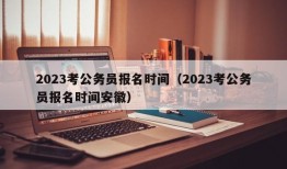 2023考公务员报名时间（2023考公务员报名时间安徽）