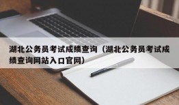 湖北公务员考试成绩查询（湖北公务员考试成绩查询网站入口官网）