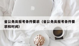 省公务员报考条件要求（省公务员报考条件要求和时间）