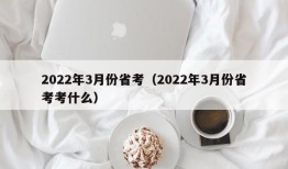 2022年3月份省考（2022年3月份省考考什么）