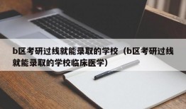 b区考研过线就能录取的学校（b区考研过线就能录取的学校临床医学）