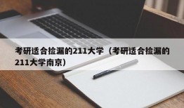 考研适合捡漏的211大学（考研适合捡漏的211大学南京）