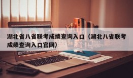 湖北省八省联考成绩查询入口（湖北八省联考成绩查询入口官网）