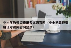 中小学教师资格证考试网官网（中小学教师资格证考试网官网登录）