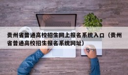 贵州省普通高校招生网上报名系统入口（贵州省普通高校招生报名系统网址）