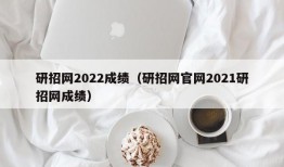 研招网2022成绩（研招网官网2021研招网成绩）