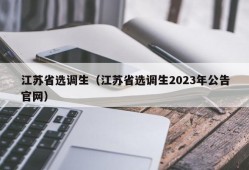 江苏省选调生（江苏省选调生2023年公告官网）