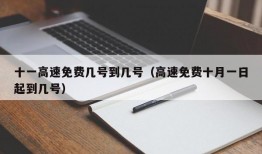 十一高速免费几号到几号（高速免费十月一日起到几号）