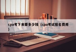 cpa考下来要多少钱（cpa考试报名费用）