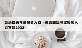 英语四级考试报名入口（英语四级考试报名入口官网2022）