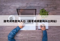 国考成绩查询入口（国考成绩查询入口网站）